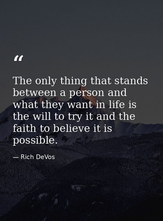 The only thing that stands between a person and what they want in life is the will to try it and the faith to believe it — Rich DeVos