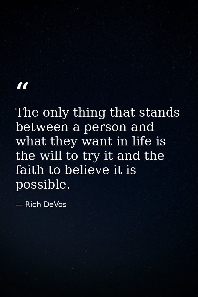 The only thing that stands between a person and what they want in life is the will to try it and the faith to believe it — Rich DeVos