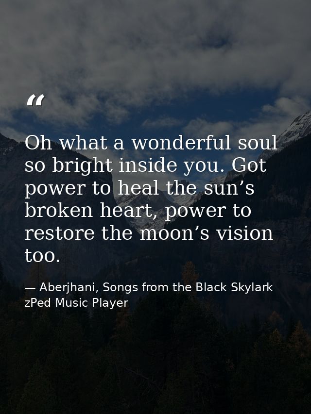 Oh what a wonderful soul so bright inside you. Got power to heal the sun’s broken heart, power to restore the moon’s vis — Aberjhani, Songs from the Black Skylark zPed Music Player