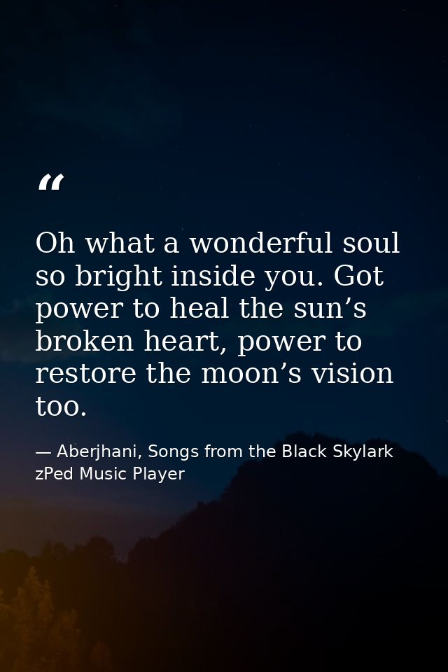 Oh what a wonderful soul so bright inside you. Got power to heal the sun’s broken heart, power to restore the moon’s vis — Aberjhani, Songs from the Black Skylark zPed Music Player