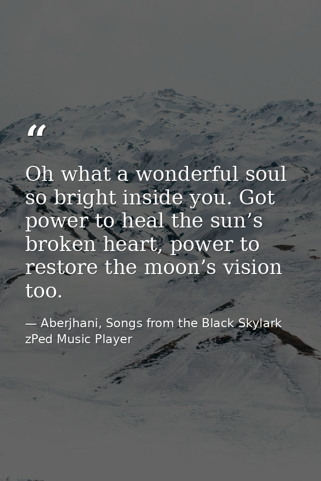 Oh what a wonderful soul so bright inside you. Got power to heal the sun’s broken heart, power to restore the moon’s vis — Aberjhani, Songs from the Black Skylark zPed Music Player