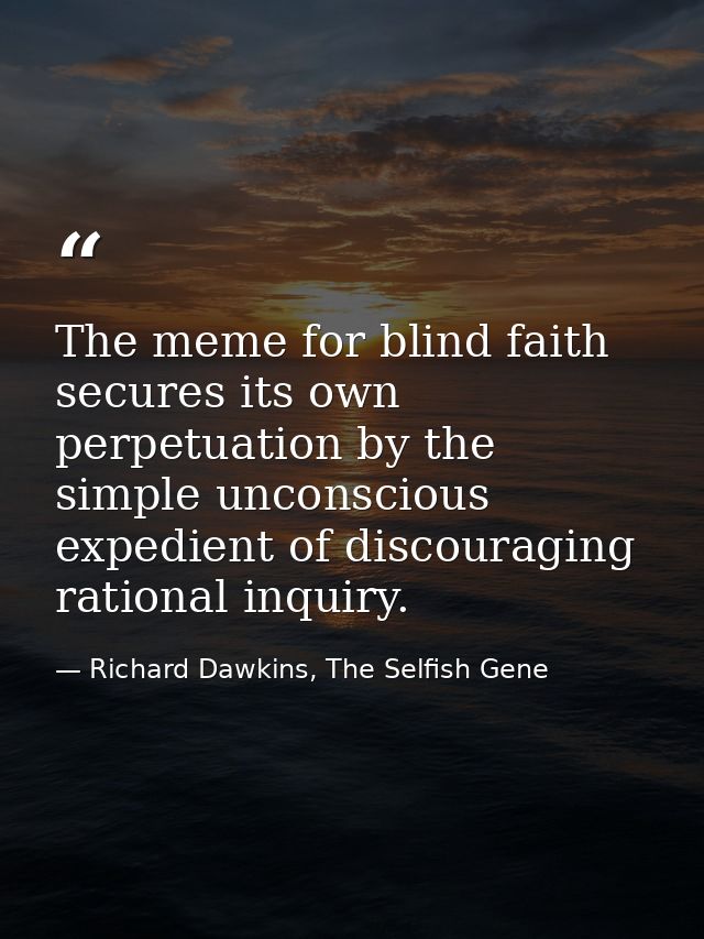 The meme for blind faith secures its own perpetuation by the simple unconscious expedient of discouraging rational inqui — Richard Dawkins, The Selfish Gene