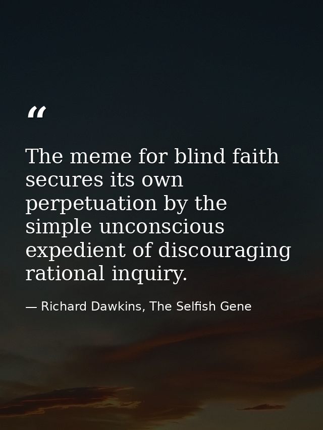 The meme for blind faith secures its own perpetuation by the simple unconscious expedient of discouraging rational inqui — Richard Dawkins, The Selfish Gene
