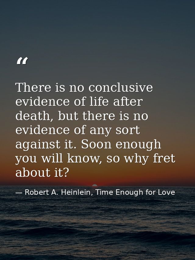 There is no conclusive evidence of life after death, but there is no evidence of any sort against it. Soon enough you wi — Robert A. Heinlein, Time Enough for Love