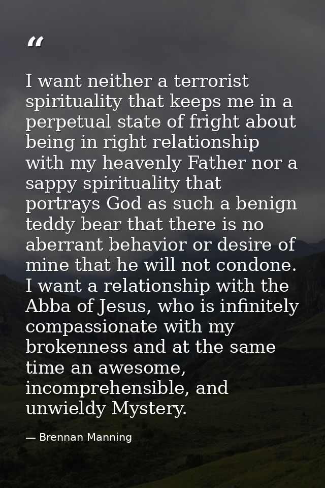 I want neither a terrorist spirituality that keeps me in a perpetual state of fright about being in right relationship w — Brennan Manning