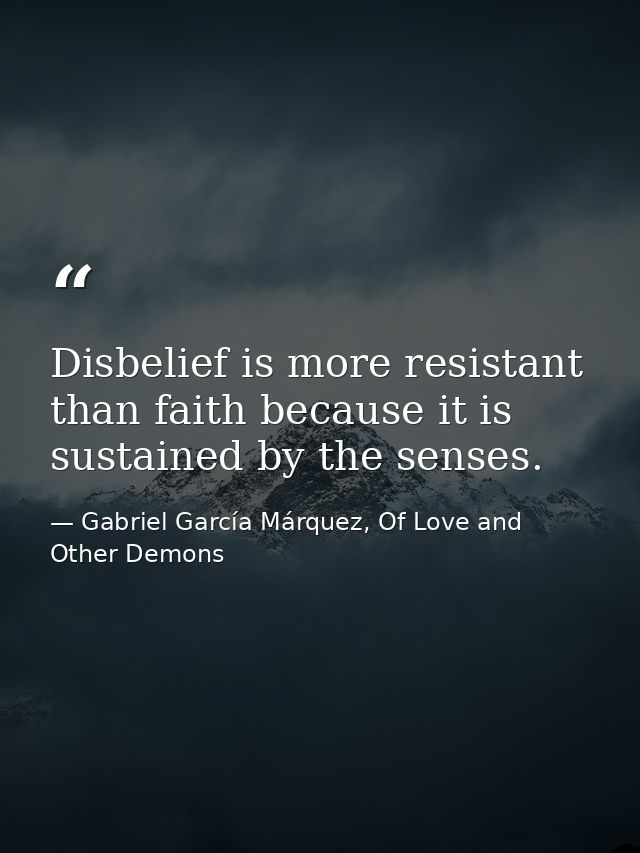 Disbelief is more resistant than faith because it is sustained by the senses. — Gabriel García Márquez, Of Love and Other Demons