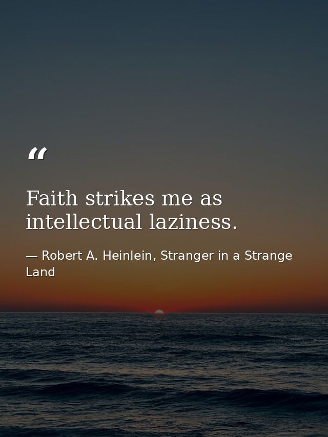 Faith strikes me as intellectual laziness. — Robert A. Heinlein, Stranger in a Strange Land