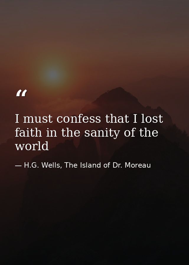 I must confess that I lost faith in the sanity of the world — H.G. Wells, The Island of Dr. Moreau