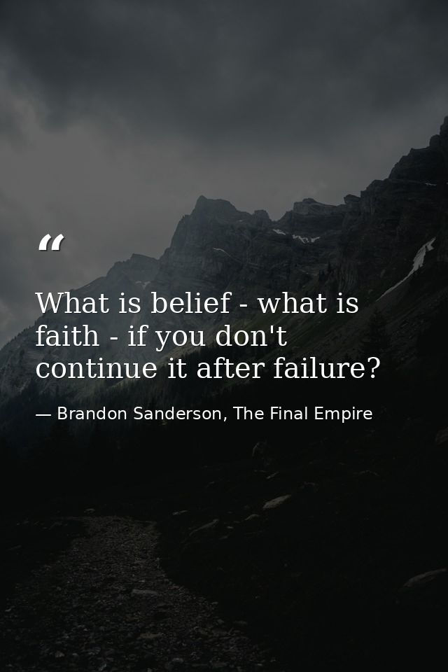 What is belief - what is faith - if you don't continue it after failure? — Brandon Sanderson, The Final Empire