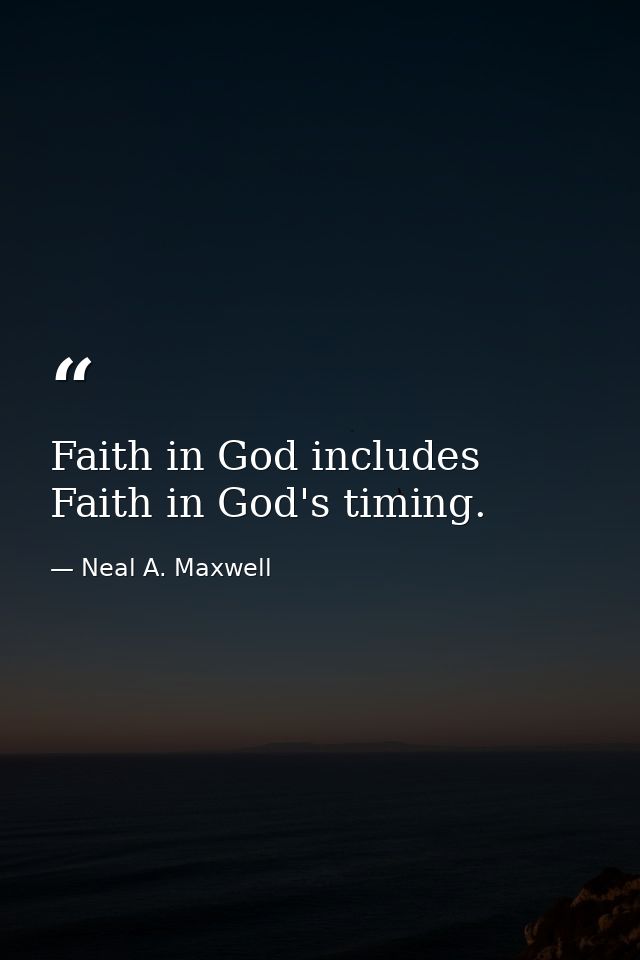 Faith in God includes Faith in God's timing. — Neal A. Maxwell