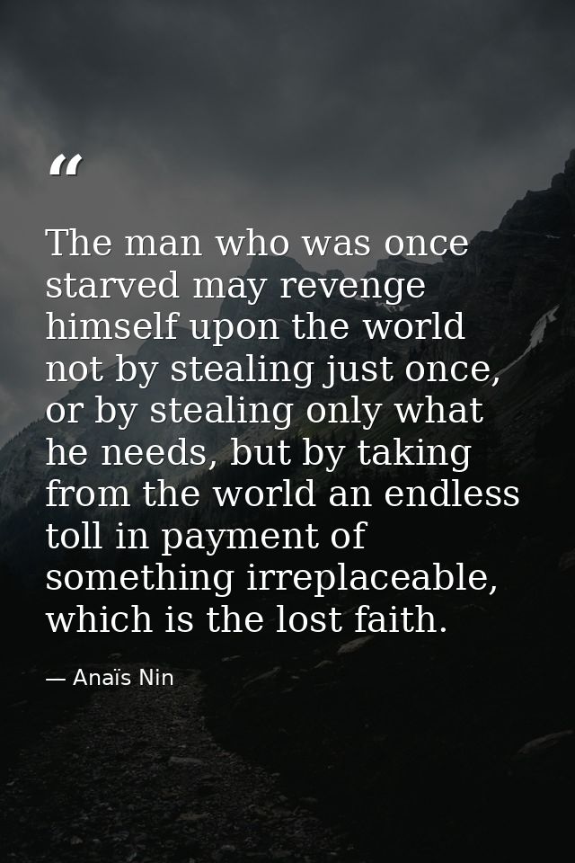 The man who was once starved may revenge himself upon the world not by stealing just once, or by stealing only what he n — Anaïs Nin