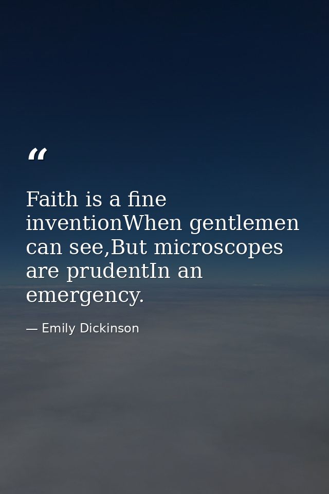 Faith is a fine inventionWhen gentlemen can see,But microscopes are prudentIn an emergency. — Emily Dickinson