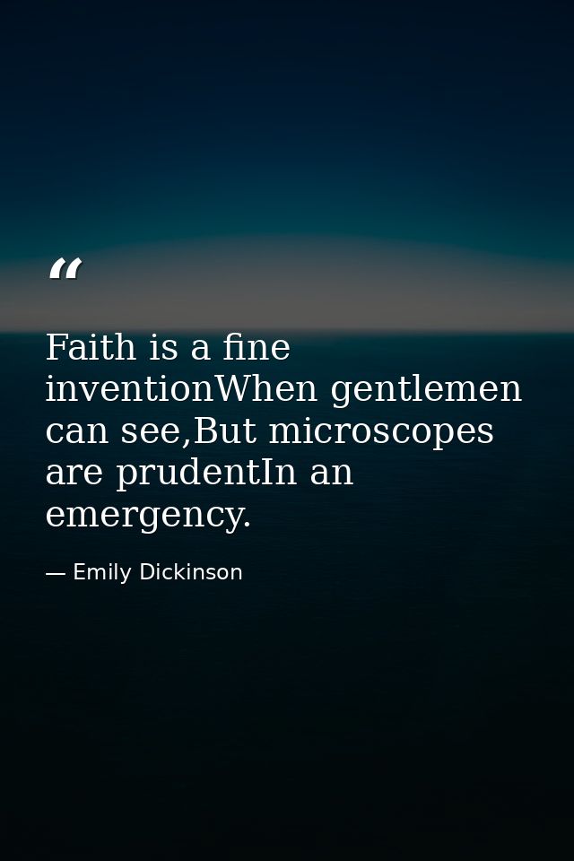Faith is a fine inventionWhen gentlemen can see,But microscopes are prudentIn an emergency. — Emily Dickinson