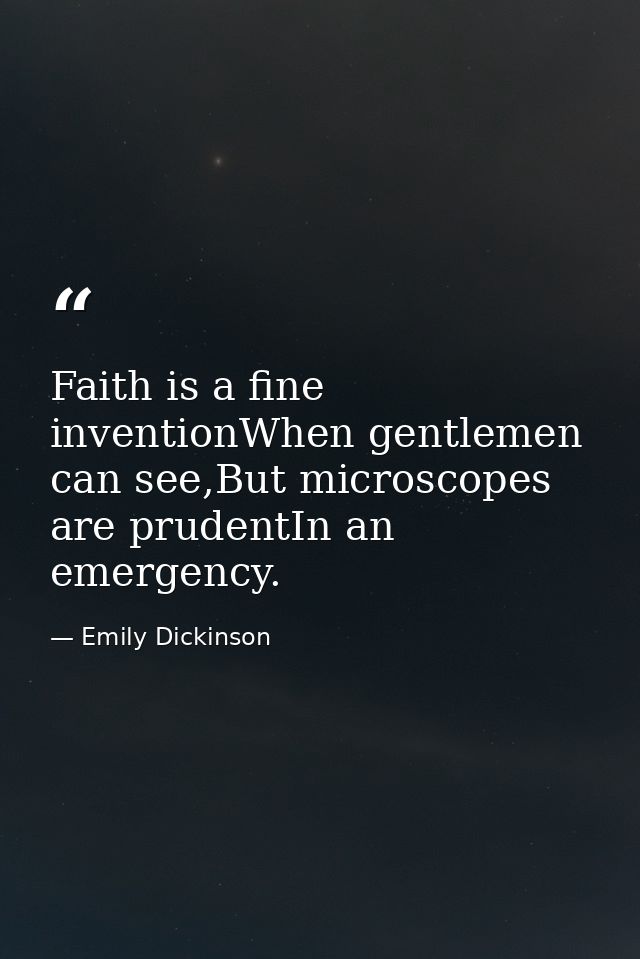 Faith is a fine inventionWhen gentlemen can see,But microscopes are prudentIn an emergency. — Emily Dickinson