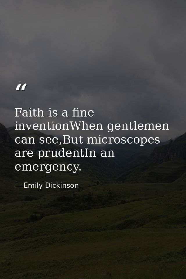 Faith is a fine inventionWhen gentlemen can see,But microscopes are prudentIn an emergency. — Emily Dickinson