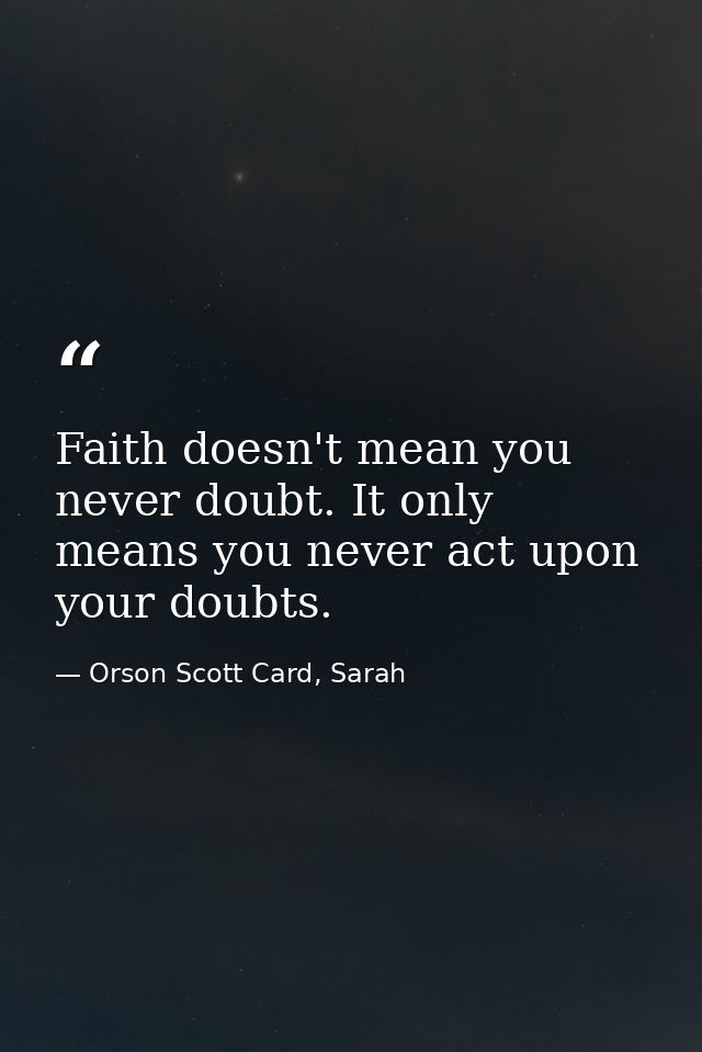 Faith doesn't mean you never doubt. It only means you never act upon your doubts. — Orson Scott Card, Sarah