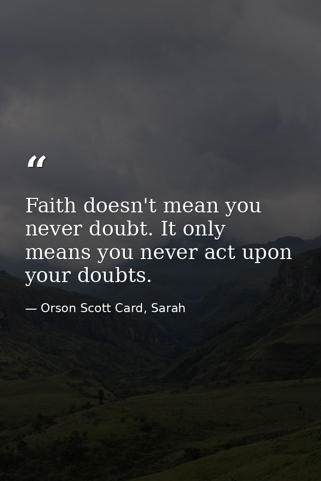 Faith doesn't mean you never doubt. It only means you never act upon your doubts. — Orson Scott Card, Sarah