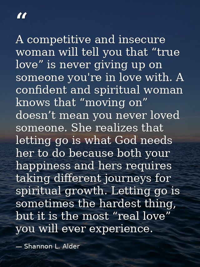 A competitive and insecure woman will tell you that “true love” is never giving up on someone you're in love with. A con — Shannon L. Alder