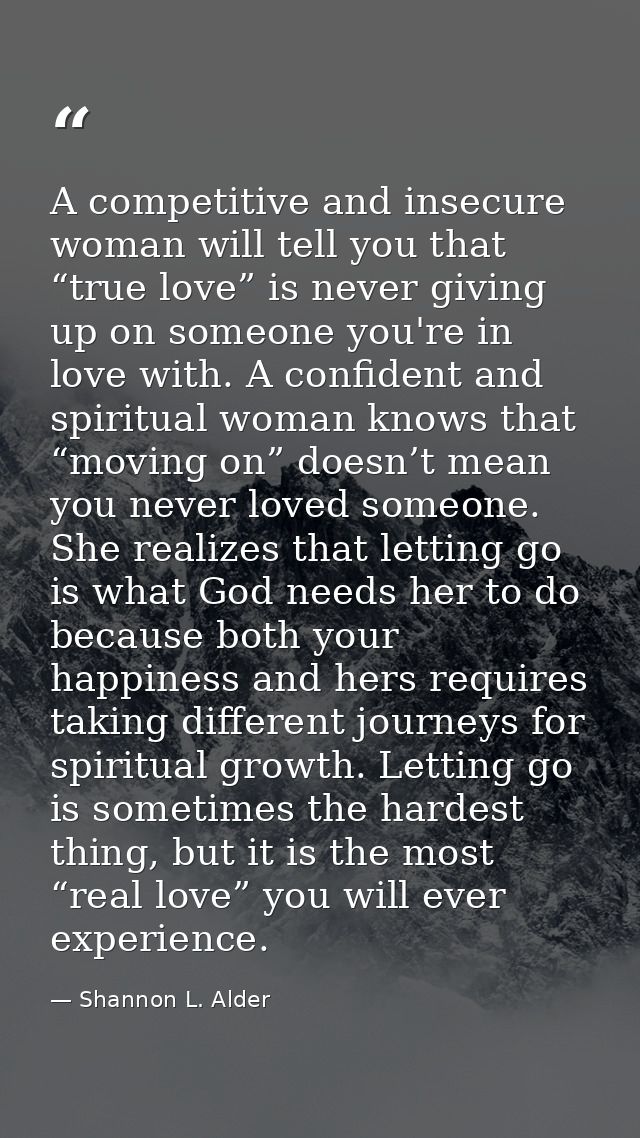 A competitive and insecure woman will tell you that “true love” is never giving up on someone you're in love with. A con — Shannon L. Alder