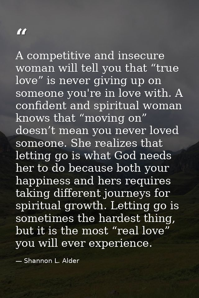 A competitive and insecure woman will tell you that “true love” is never giving up on someone you're in love with. A con — Shannon L. Alder