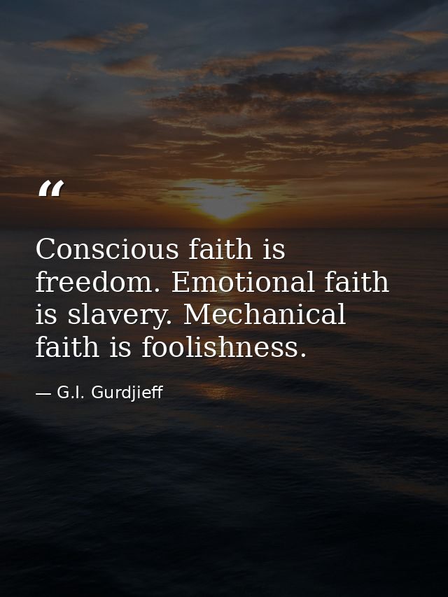 Conscious faith is freedom. Emotional faith is slavery. Mechanical faith is foolishness. — G.I. Gurdjieff