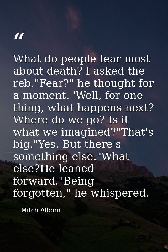 What do people fear most about death? I asked the reb."Fear?" he thought for a moment. 'Well, for one thing, what happen — Mitch Albom