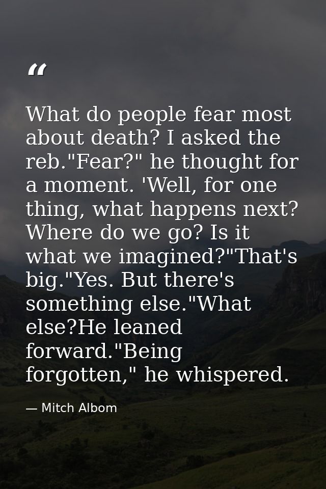 What do people fear most about death? I asked the reb."Fear?" he thought for a moment. 'Well, for one thing, what happen — Mitch Albom