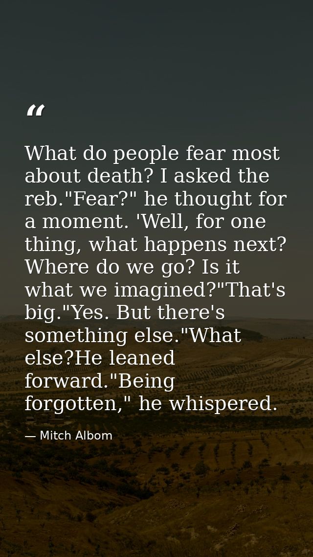 What do people fear most about death? I asked the reb."Fear?" he thought for a moment. 'Well, for one thing, what happen — Mitch Albom