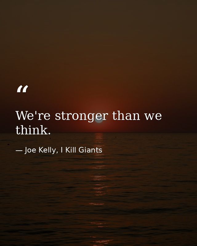 We're stronger than we think. — Joe Kelly, I Kill Giants
