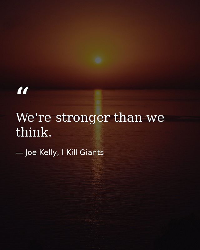 We're stronger than we think. — Joe Kelly, I Kill Giants