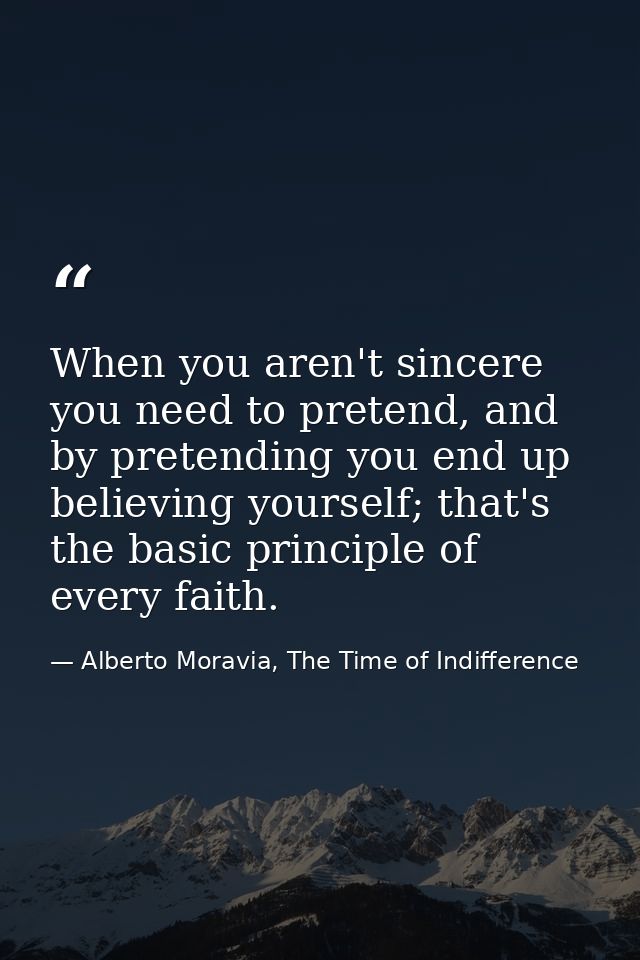 When you aren't sincere you need to pretend, and by pretending you end up believing yourself; that's the basic principle — Alberto Moravia, The Time of Indifference