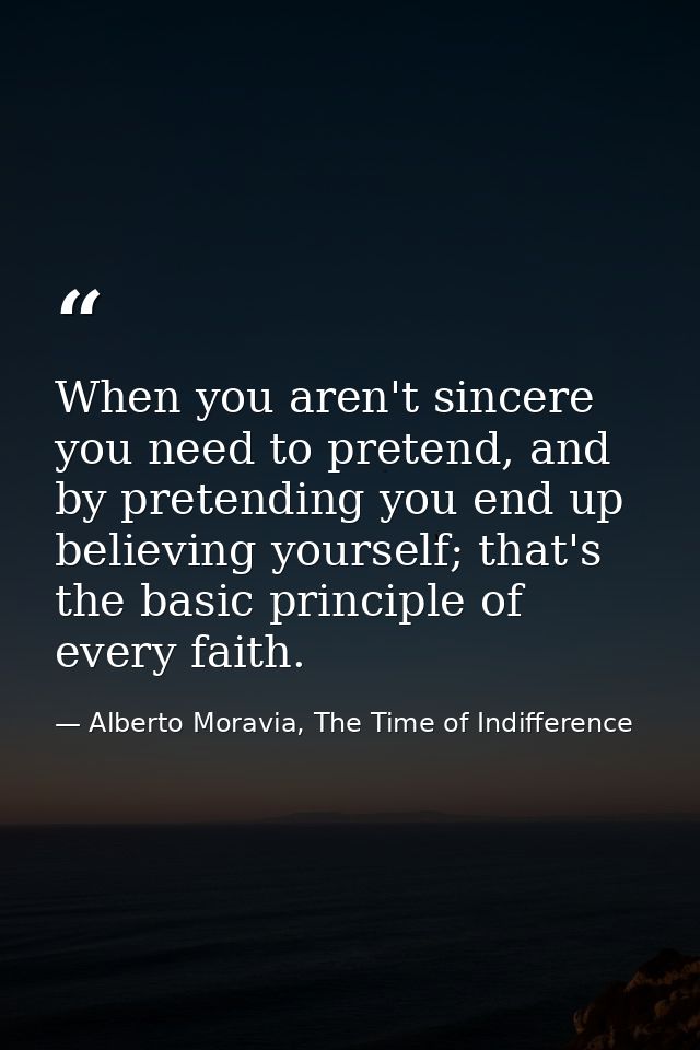 When you aren't sincere you need to pretend, and by pretending you end up believing yourself; that's the basic principle — Alberto Moravia, The Time of Indifference