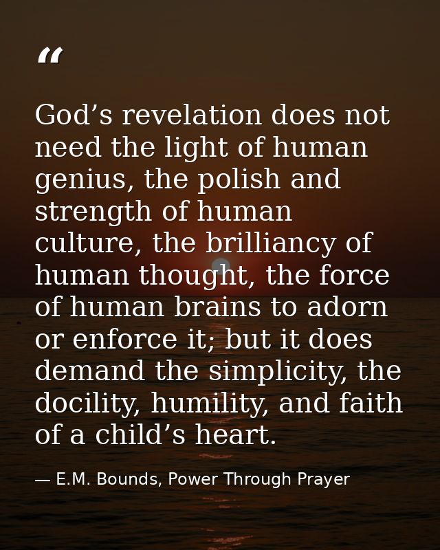 God’s revelation does not need the light of human genius, the polish and strength of human culture, the brilliancy of hu — E.M. Bounds, Power Through Prayer
