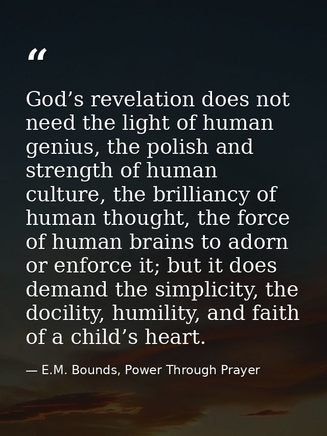God’s revelation does not need the light of human genius, the polish and strength of human culture, the brilliancy of hu — E.M. Bounds, Power Through Prayer