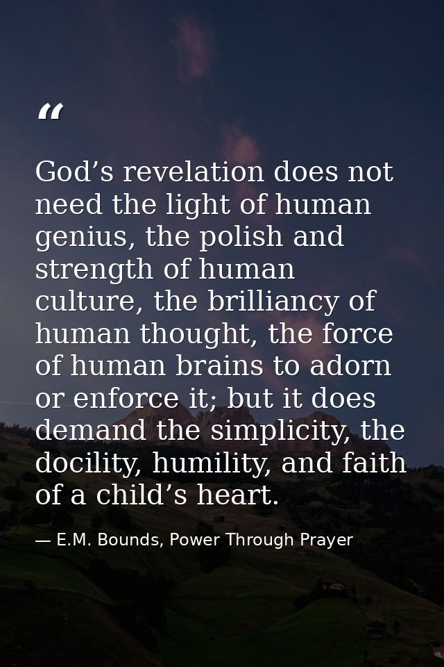 God’s revelation does not need the light of human genius, the polish and strength of human culture, the brilliancy of hu — E.M. Bounds, Power Through Prayer