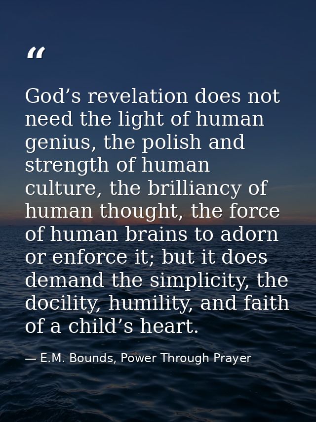 God’s revelation does not need the light of human genius, the polish and strength of human culture, the brilliancy of hu — E.M. Bounds, Power Through Prayer