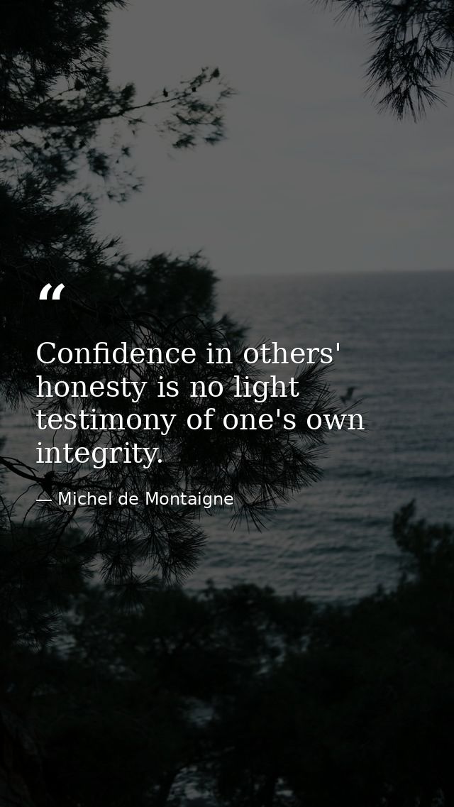 Confidence in others' honesty is no light testimony of one's own integrity. — Michel de Montaigne