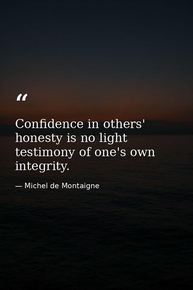 Confidence in others' honesty is no light testimony of one's own integrity. — Michel de Montaigne
