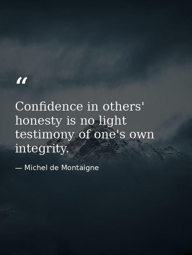 Confidence in others' honesty is no light testimony of one's own integrity. — Michel de Montaigne