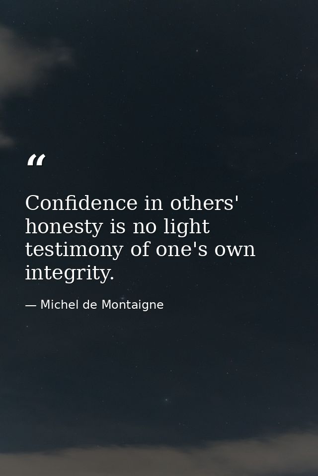 Confidence in others' honesty is no light testimony of one's own integrity. — Michel de Montaigne