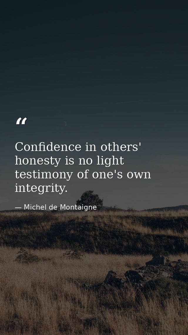 Confidence in others' honesty is no light testimony of one's own integrity. — Michel de Montaigne