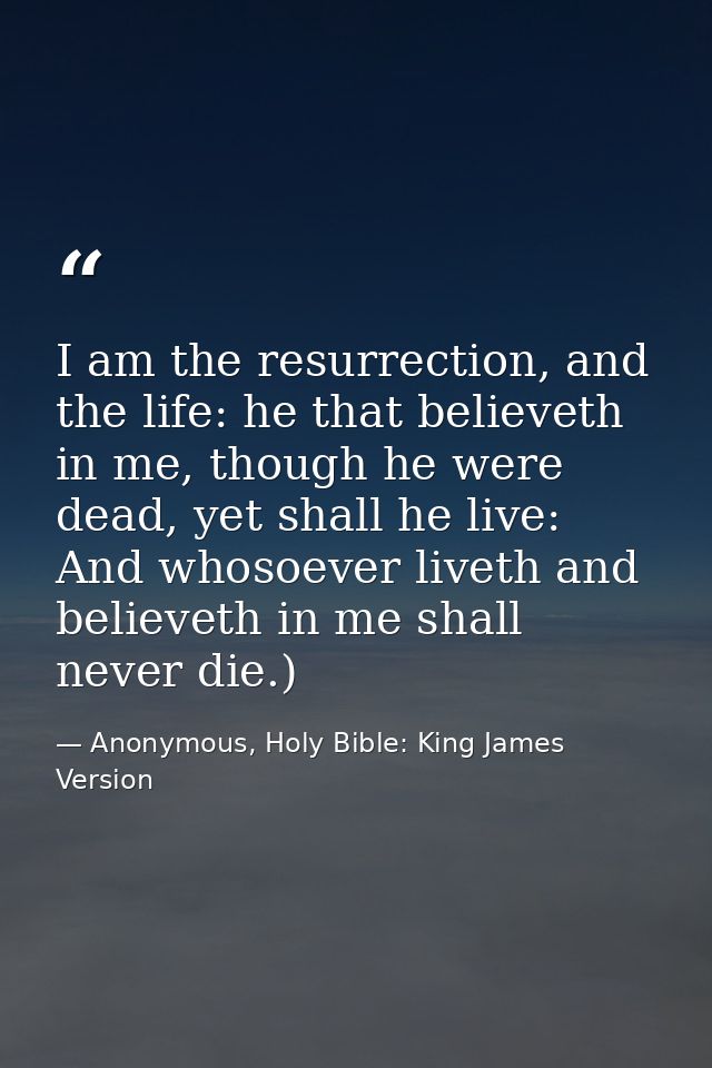 I am the resurrection, and the life: he that believeth in me, though he were dead, yet shall he live: And whosoever live — Anonymous, Holy Bible: King James Version