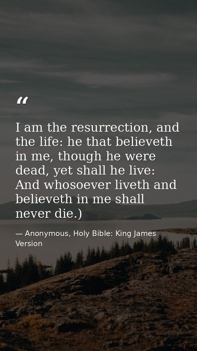 I am the resurrection, and the life: he that believeth in me, though he were dead, yet shall he live: And whosoever live — Anonymous, Holy Bible: King James Version