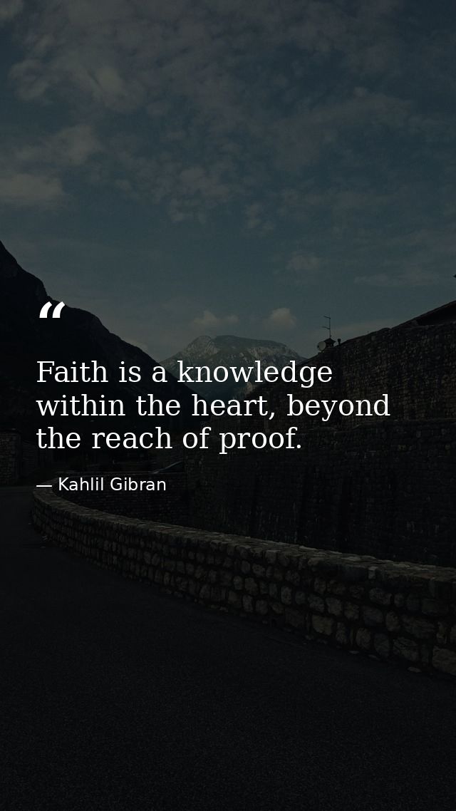 Faith is a knowledge within the heart, beyond the reach of proof. — Kahlil Gibran