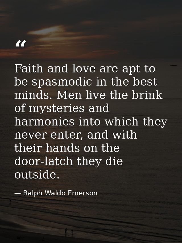 Faith and love are apt to be spasmodic in the best minds. Men live the brink of mysteries and harmonies into which they  — Ralph Waldo Emerson
