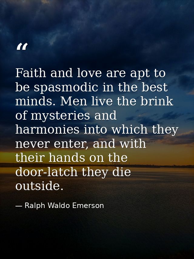 Faith and love are apt to be spasmodic in the best minds. Men live the brink of mysteries and harmonies into which they  — Ralph Waldo Emerson