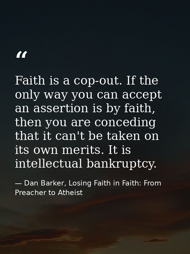 Faith is a cop-out. If the only way you can accept an assertion is by faith, then you are conceding that it can't be tak — Dan Barker, Losing Faith in Faith: From Preacher to Atheist