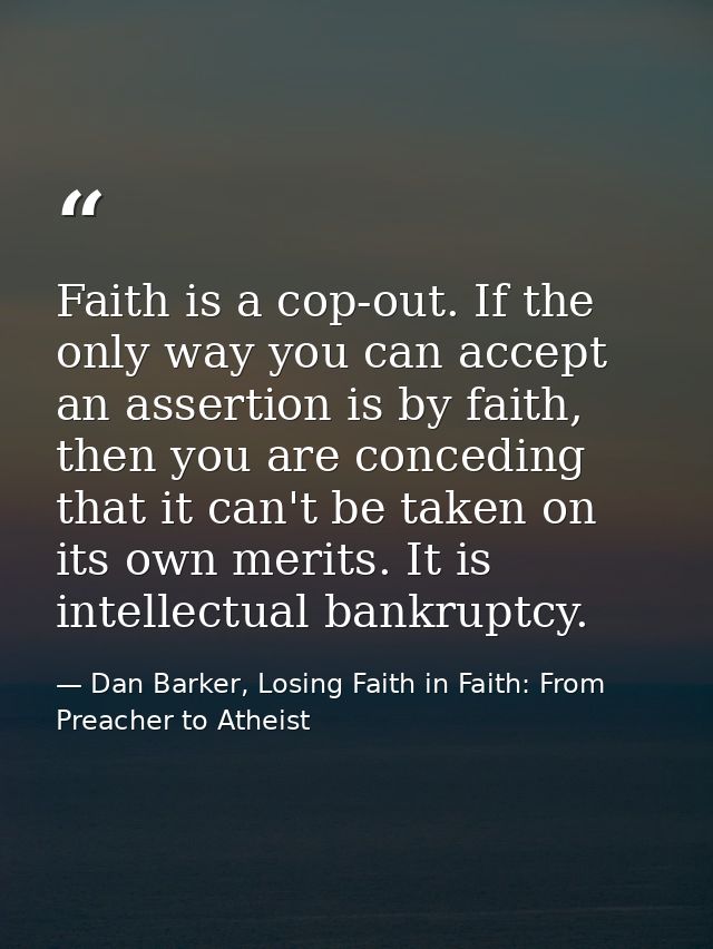Faith is a cop-out. If the only way you can accept an assertion is by faith, then you are conceding that it can't be tak — Dan Barker, Losing Faith in Faith: From Preacher to Atheist