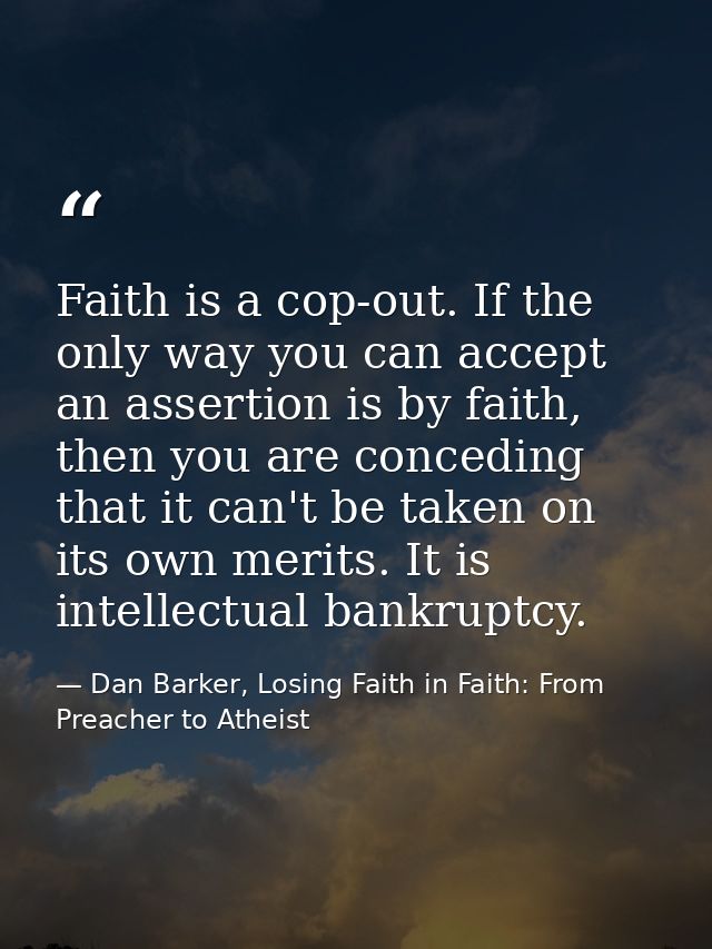 Faith is a cop-out. If the only way you can accept an assertion is by faith, then you are conceding that it can't be tak — Dan Barker, Losing Faith in Faith: From Preacher to Atheist