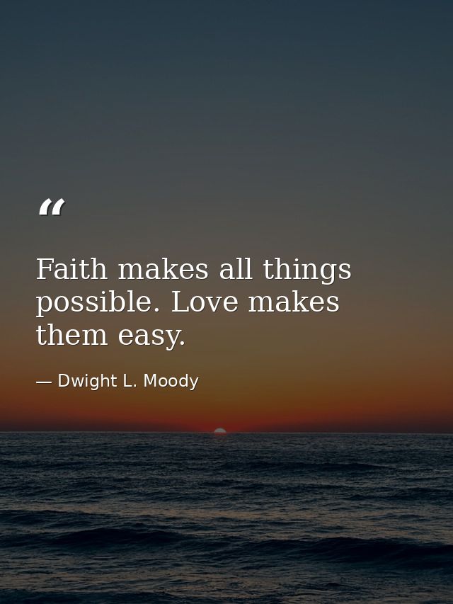 Faith makes all things possible. Love makes them easy. — Dwight L. Moody